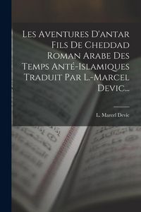 Produktbild: Les Aventures D'antar Fils De Cheddad Roman Arabe Des Temps Ant&eacute;-islamiques Traduit Par L.-marcel Devic...