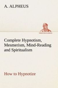 Produktbild: Complete Hypnotism, Mesmerism, Mind-Reading and Spiritualism How to Hypnotize: B