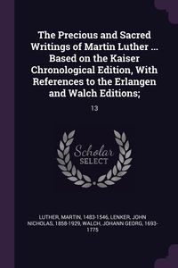 Produktbild: The Precious and Sacred Writings of Martin Luther ... Based on the Kaiser Chronological Edition, With References to the Erlangen and Walch Editions;