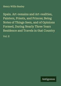 Produktbild: Spain. Art-remains and Art-realities, Painters, Priests, and Princes; Being Notes of Things Seen, and of Opinions Formed, During Nearly Three Years Residence and Travels in that Country