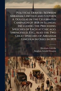 Produktbild: Political Debates Between Abraham Lincoln and Stephen A. Douglas in the Celebrated Campaign of 1858 in Illinois; Including the Preceding Speeches of E