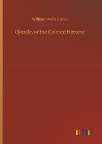 Produktbild: Clotelle, or the Colored Heroine