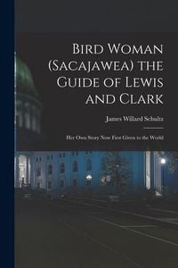 Produktbild: Bird Woman (Sacajawea) the Guide of Lewis and Clark: Her Own Story Now First Given to the World