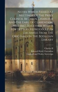 Produktbild: Notes Which Passed At Meetings Of The Privy Council Between Charles Ii And The Earl Of Clarendon, 1660-1667, Together With A Few Letters, Reproduced I
