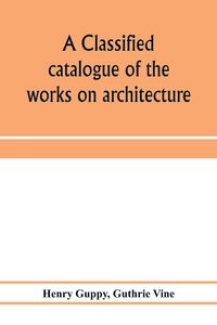 Produktbild: A classified catalogue of the works on architecture and the allied arts in the principal libraries of Manchester and Salford, with alphabetical author