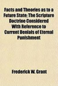 Produktbild: Facts and Theories as to a Future State; The Scripture Doctrine Considered with Reference to Current Denials of Eternal Punishment