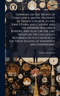 Produktbild: Opinions on the Rights of Conscience and of Property in Trinity Church, to the King's Farm and Garden, and the Dominie Bogardus Bowery; and Also, on t