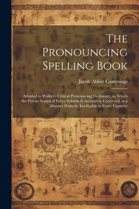 Produktbild: The Pronouncing Spelling Book: Adapted to Walker's Critical Pronouncing Dictionary, in Which the Precise Sound of Every Syllable Is Accurately Convey