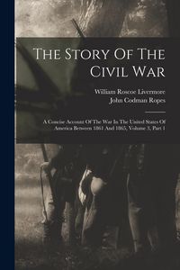 Produktbild: The Story Of The Civil War: A Concise Account Of The War In The United States Of America Between 1861 And 1865, Volume 3, Part 1