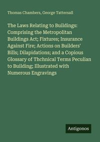 Produktbild: The Laws Relating to Buildings: Comprising the Metropolitan Buildings Act; Fixtures; Insurance Against Fire; Actions on Builders' Bills; Dilapidations