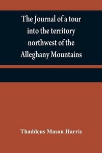 Produktbild: The journal of a tour into the territory northwest of the Alleghany Mountains ; made in the spring of the year 1803