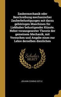 Produktbild: Zaubermechanik Oder Beschreibung Mechanischer Zauberbelustigungen Mit Darzu Geh&ouml;ringen Maschinen F&uuml;r Liebhaber Belustigender K&uuml;nste. Nebst Vorausgesez
