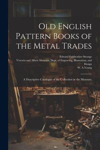 Produktbild: Old English Pattern Books of the Metal Trades; a Descriptive Catalogue of the Collection in the Museum;