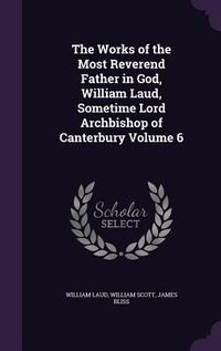 Produktbild: The Works of the Most Reverend Father in God, William Laud, Sometime Lord Archbishop of Canterbury Volume 6