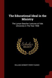 Produktbild: The Educational Ideal in the Ministry: The Lyman Beecher Lectures at Yale University in The Year 1908
