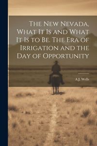 Produktbild: The new Nevada, What it is and What it is to be. The era of Irrigation and the day of Opportunity