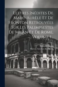 Produktbild: Lettres In&eacute;dites De Marc-aur&egrave;le Et De Fronton Retrouv&eacute;es Sur Les Palimpsestes De Milan Et De Rome, Volume 1...