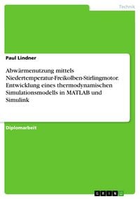 Produktbild: Abw&auml;rmenutzung mittels Niedertemperatur-Freikolben-Stirlingmotor. Entwicklung eines thermodynamischen Simulationsmodells in MATLAB und Simulink