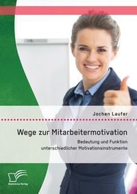 Produktbild: Wege zur Mitarbeitermotivation: Bedeutung und Funktion unterschiedlicher Motivationsinstrumente