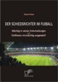 Produktbild: Der Schiedsrichter im Fu&szlig;ball: M&auml;chtig in seinen Entscheidungen - Einfl&uuml;ssen ohnm&auml;chtig ausgesetzt?