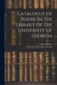 Produktbild: Catalogue Of Books In The Library Of The University Of Georgia