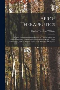 Produktbild: Aero-therapeutics; or, The Treatment of Lung Diseases by Climate; Being the Lumleian Lectures for 1893 Delivered Before the Royal College of Physician