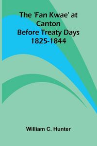 Produktbild: The 'Fan Kwae' at Canton Before Treaty Days 1825-1844