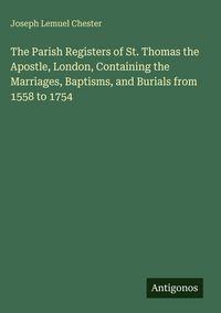 Produktbild: The Parish Registers of St. Thomas the Apostle, London, Containing the Marriages, Baptisms, and Burials from 1558 to 1754