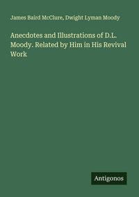 Produktbild: Anecdotes and Illustrations of D.L. Moody. Related by Him in His Revival Work