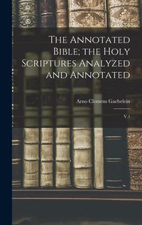Produktbild: The Annotated Bible; the Holy Scriptures Analyzed and Annotated: V.1