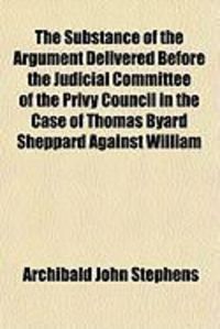Produktbild: The Substance of the Argument Delivered Before the Judicial Committee of the Privy Council in the Case of Thomas Byard Sheppard Against William