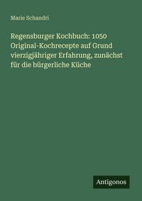 Produktbild: Regensburger Kochbuch: 1050 Original-Kochrecepte auf Grund vierzigj&auml;hriger Erfahrung, zun&auml;chst f&uuml;r die b&uuml;rgerliche K&uuml;che