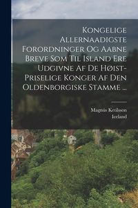 Produktbild: Kongelige Allernaadigste Forordninger Og Aabne Breve Som Til Island Ere Udgivne Af De H&oslash;ist-priselige Konger Af Den Oldenborgiske Stamme ...