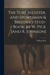 Produktbild: The Turf Register, and Sportsman & Breeder's Stud-Book, by W. Pick [And R. Johnson]