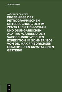 Produktbild: Ergebnisse der petrographischen Untersuchung der im Zentralen Ti&euml;n-schan und Dsungarischen Ala-tau w&auml;hrend der Saposchnikow&rsquo;schen Expedition im Sommer 1902 von Dr. Max Friedrichsen gesammelten krystallinen Gesteine