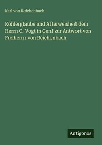 Produktbild: K&ouml;hlerglaube und Afterweisheit dem Herrn C. Vogt in Genf zur Antwort von Freiherrn von Reichenbach