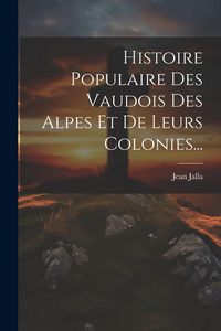 Produktbild: Histoire Populaire Des Vaudois Des Alpes Et De Leurs Colonies...