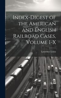 Produktbild: Index-Digest of the American and English Railroad Cases, Volume I-X