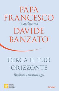 Produktbild: Cerca il tuo orizzonte. Rialzarsi e ripartire oggi. Papa Francesco in dialogo con Davide Banzato
