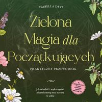 Produktbild: Zielona magia dla początkujących - Praktyczny przewodnik: Jak obudzić i wykorzystać niezmierzoną moc natury w sobie | wł. zwierzęta mocy, rytuały czarownic, esencje kwiatowe, itp.