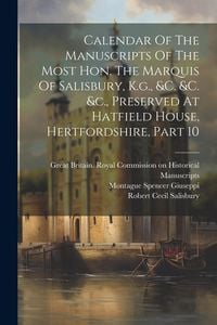 Produktbild: Calendar Of The Manuscripts Of The Most Hon. The Marquis Of Salisbury, K.g., &c. &c. &c., Preserved At Hatfield House, Hertfordshire, Part 10