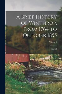 Produktbild: A Brief History of Winthrop, From 1764 to October 1855; Volume 1