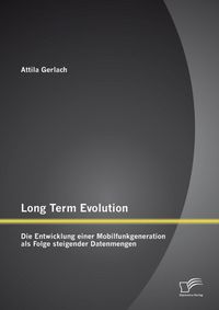 Produktbild: Long Term Evolution: Die Entwicklung einer Mobilfunkgeneration als Folge steigender Datenmengen