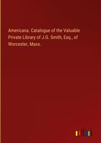 Produktbild: Americana. Catalogue of the Valuable Private Library of J.G. Smith, Esq., of Worcester, Mass.