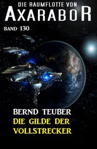 Bild vom Artikel Die Gilde der Vollstrecker: Die Raumflotte von Axarabor - Band 130 vom Autor Bernd Teuber