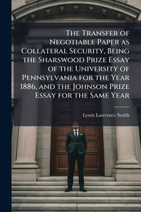 Produktbild: The Transfer of Negotiable Paper as Collateral Security, Being the Sharswood Prize Essay of the University of Pennsylvania for the Year 1886, and the