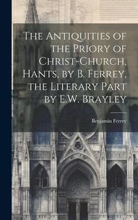 Produktbild: The Antiquities of the Priory of Christ-Church, Hants, by B. Ferrey, the Literary Part by E.W. Brayley