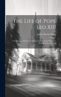 Produktbild: The Life of Pope Leo XIII: Containing a Full and Authentic Account of the Illustrious Pontiff's Life and Work