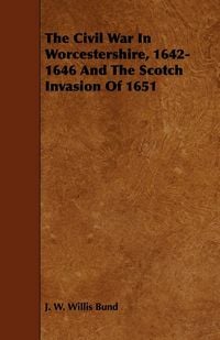 Produktbild: The Civil War In Worcestershire, 1642-1646 And The Scotch Invasion Of 1651