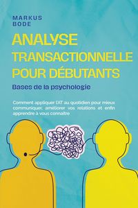 Produktbild: Analyse transactionnelle pour d&eacute;butants - Bases de la psychologie : Comment appliquer l'AT au quotidien pour mieux communiquer, am&eacute;liorer vos relation
